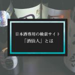 日本酒専用の検索サイト「酒仙人」とは