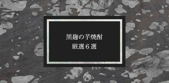 黒麹の芋焼酎・厳選6選